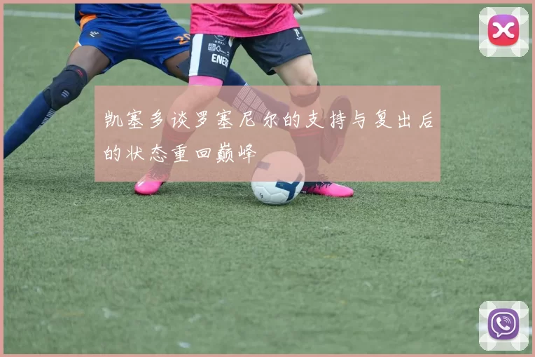 凯塞多谈罗塞尼尔的支持与复出后的状态重回巅峰
