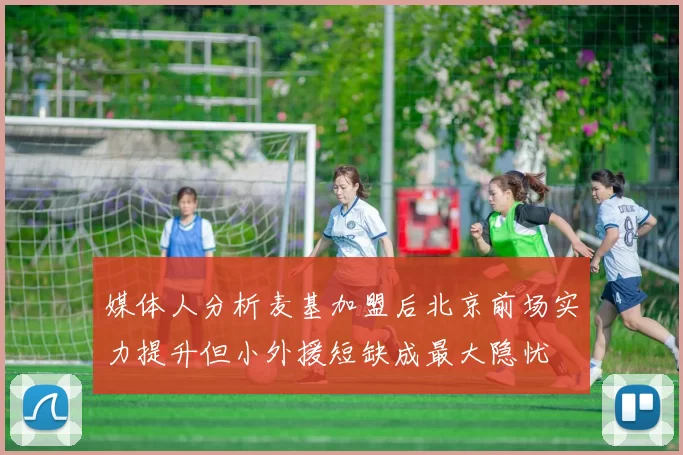 媒体人分析麦基加盟后北京前场实力提升但小外援短缺成最大隐忧