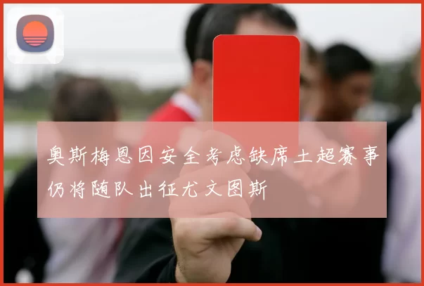 奥斯梅恩因安全考虑缺席土超赛事仍将随队出征尤文图斯