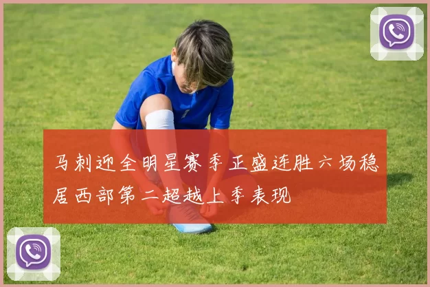马刺迎全明星赛季正盛连胜六场稳居西部第二超越上季表现
