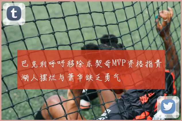 巴克利呼吁移除东契奇MVP资格指责湖人摆烂与萧华缺乏勇气