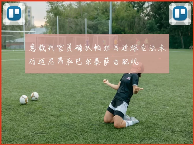 意裁判官员确认帕尔马进球合法未对迈尼昂和巴尔泰萨吉犯规