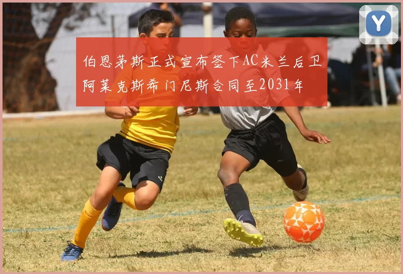 伯恩茅斯正式宣布签下AC米兰后卫阿莱克斯希门尼斯合同至2031年