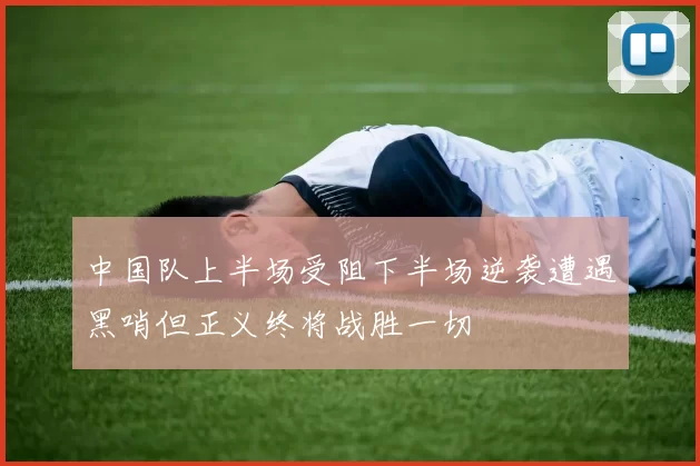 中国队上半场受阻下半场逆袭遭遇黑哨但正义终将战胜一切