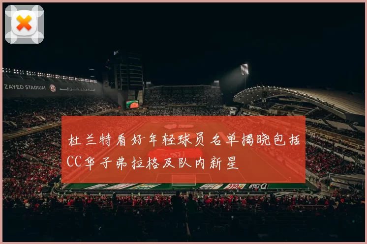 杜兰特看好年轻球员名单揭晓包括CC华子弗拉格及队内新星