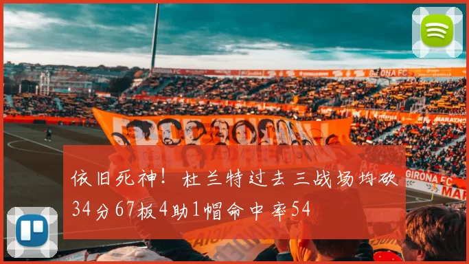 依旧死神！杜兰特过去三战场均砍34分67板4助1帽命中率54