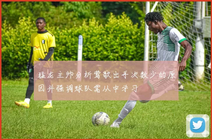 猛龙主帅分析莺歌出手次数少的原因并强调球队需从中学习