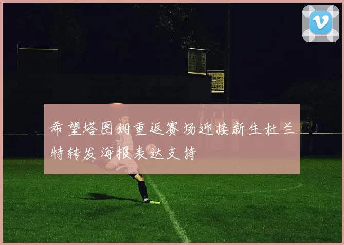 希望塔图姆重返赛场迎接新生杜兰特转发海报表达支持