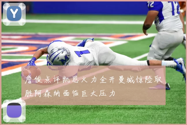 詹俊点评凯恩火力全开曼城惊险取胜阿森纳面临巨大压力