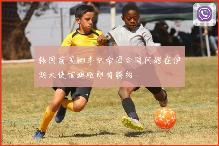 韩国前国脚李记帝因合同问题在伊朗大使馆避难即将解约