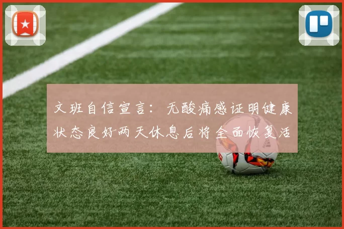 文班自信宣言：无酸痛感证明健康状态良好两天休息后将全面恢复活力