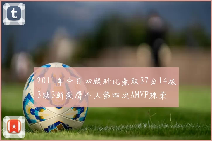 2011年今日回顾科比豪取37分14板3助3断荣膺个人第四次AMVP殊荣