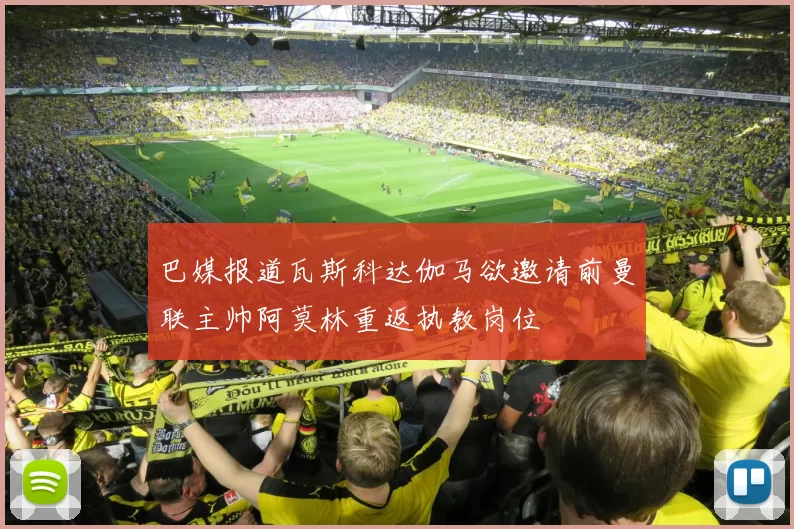 巴媒报道瓦斯科达伽马欲邀请前曼联主帅阿莫林重返执教岗位